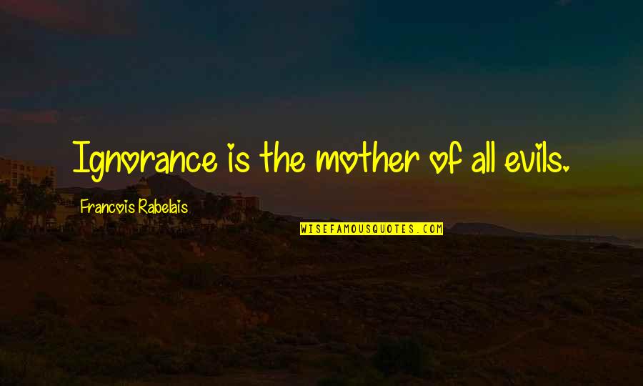 Rabelais Quotes By Francois Rabelais: Ignorance is the mother of all evils. Rabelais Quotes By Francois Rabelais: Ignorance is the mother of all evils.