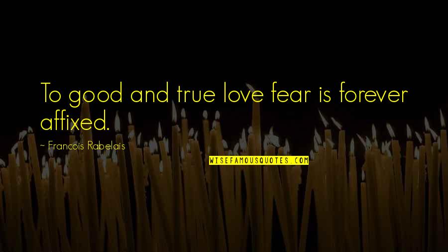 Rabelais Quotes By Francois Rabelais: To good and true love fear is forever Rabelais Quotes By Francois Rabelais: To good and true love fear is forever