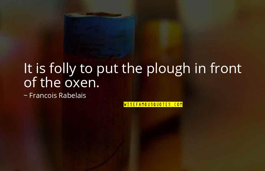 Rabelais Quotes By Francois Rabelais: It is folly to put the plough in