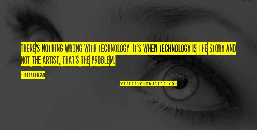 Rabett Before Horses Quotes By Billy Corgan: There's nothing wrong with technology. It's when technology Rabett Before Horses Quotes By Billy Corgan: There's nothing wrong with technology. It's when technology