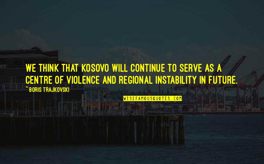 Rabha National Security Quotes By Boris Trajkovski: We think that Kosovo will continue to serve