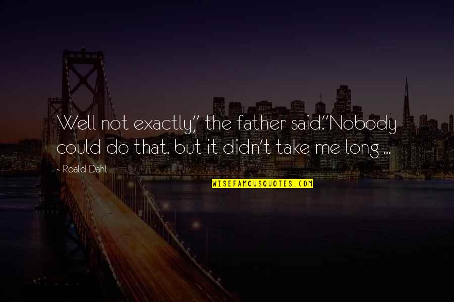 Rabha Tribe Quotes By Roald Dahl: Well not exactly," the father said."Nobody could do