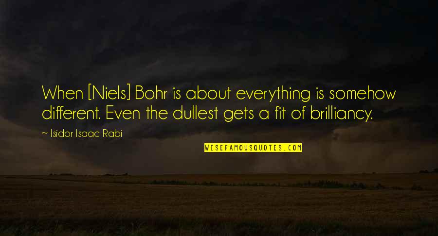 Rabi Quotes By Isidor Isaac Rabi: When [Niels] Bohr is about everything is somehow