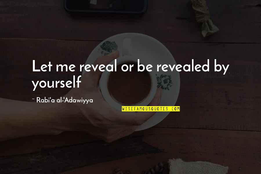 Rabi Quotes By Rabi'a Al-'Adawiyya: Let me reveal or be revealed by yourself Rabi Quotes By Rabi'a Al-'Adawiyya: Let me reveal or be revealed by yourself