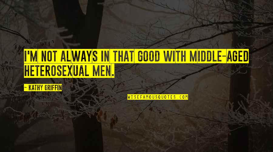 Rabia Adawiya Quotes By Kathy Griffin: I'm not always in that good with middle-aged Rabia Adawiya Quotes By Kathy Griffin: I'm not always in that good with middle-aged