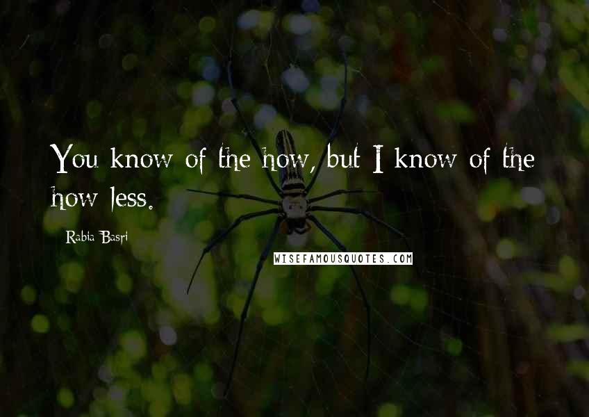 Rabia Basri quotes: You know of the how, but I know of the how-less.