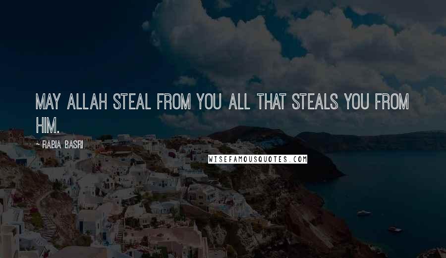 Rabia Basri quotes: May Allah steal from you All that steals you from Him.