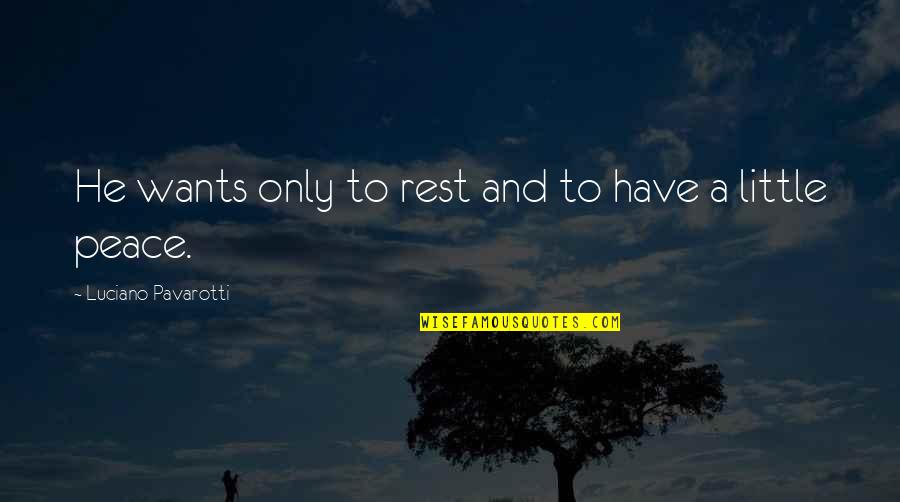 Rabia Quotes By Luciano Pavarotti: He wants only to rest and to have Rabia Quotes By Luciano Pavarotti: He wants only to rest and to have