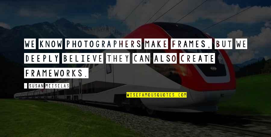 Rabiaa Tv Quotes By Susan Meiselas: We know photographers make frames, but we deeply Rabiaa Tv Quotes By Susan Meiselas: We know photographers make frames, but we deeply