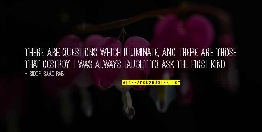 Rabi'ah Quotes By Isidor Isaac Rabi: There are questions which illuminate, and there are