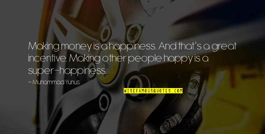 Rabi'ah Quotes By Muhammad Yunus: Making money is a happiness. And that's a