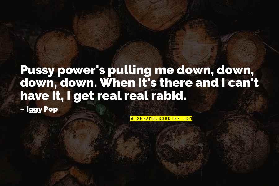 Rabid's Quotes By Iggy Pop: Pussy power's pulling me down, down, down, down.