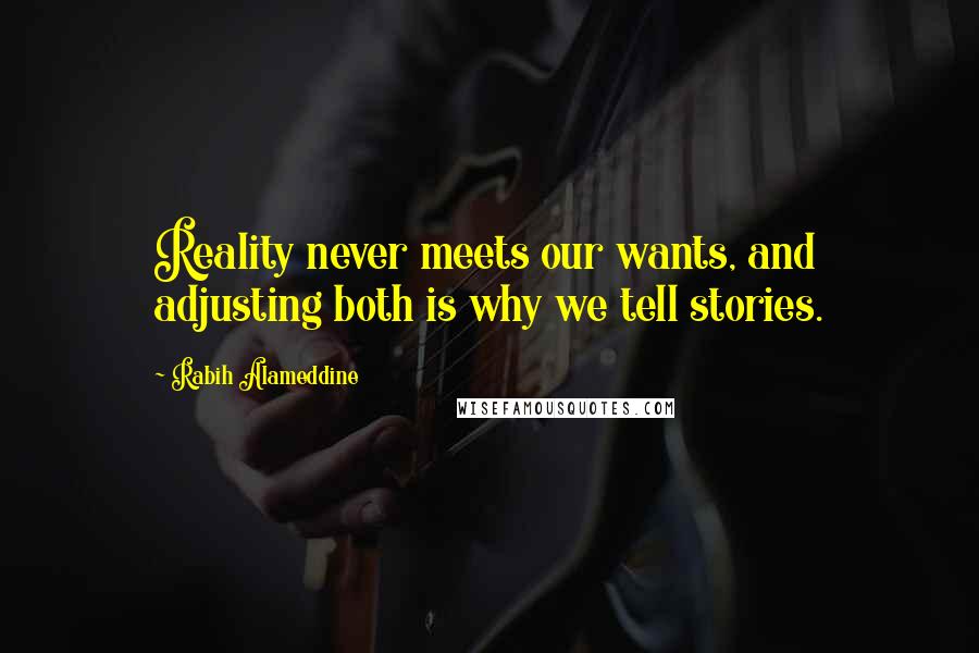Rabih Alameddine quotes: Reality never meets our wants, and adjusting both is why we tell stories.