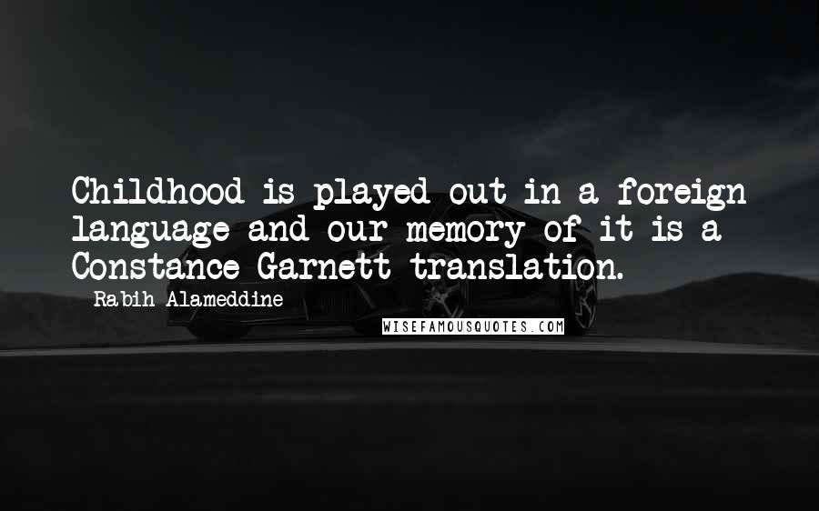 Rabih Alameddine quotes: Childhood is played out in a foreign language and our memory of it is a Constance Garnett translation.