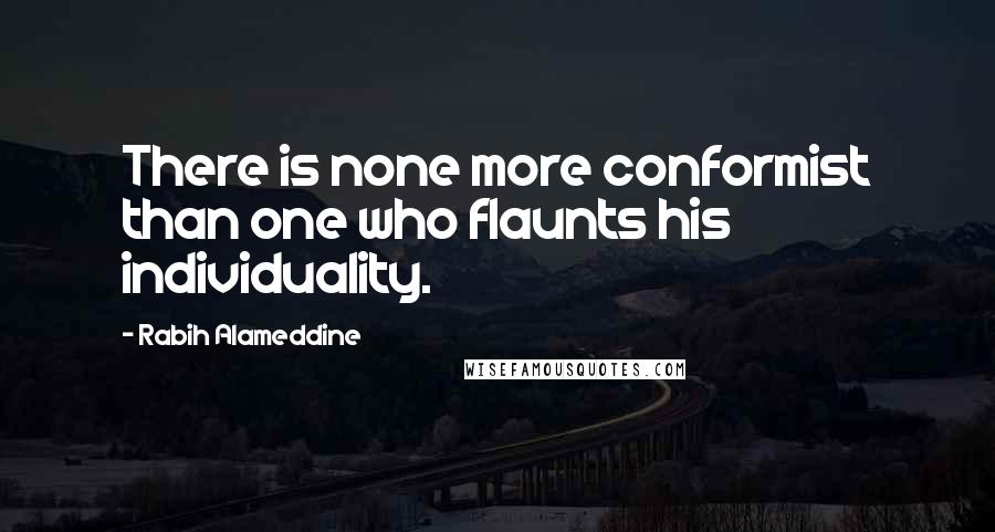 Rabih Alameddine quotes: There is none more conformist than one who flaunts his individuality.