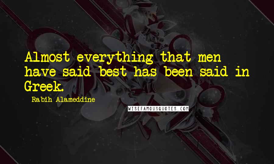 Rabih Alameddine quotes: Almost everything that men have said best has been said in Greek.