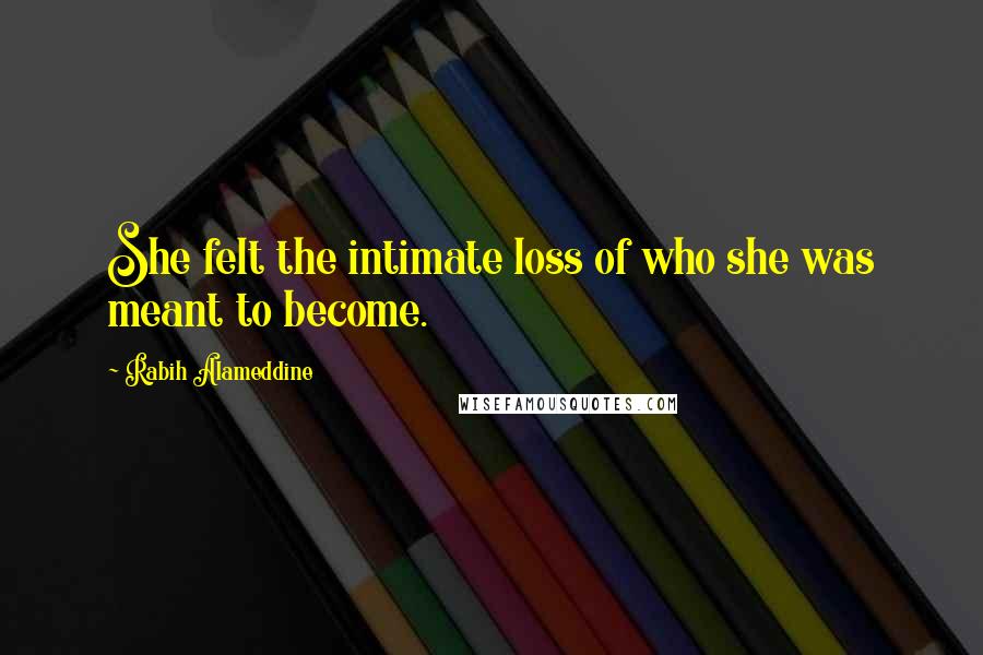 Rabih Alameddine quotes: She felt the intimate loss of who she was meant to become.