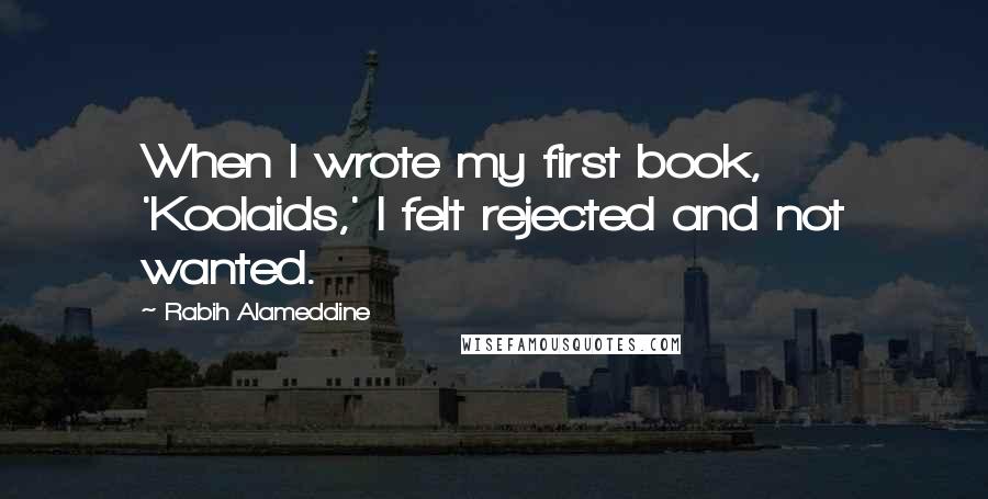 Rabih Alameddine quotes: When I wrote my first book, 'Koolaids,' I felt rejected and not wanted.