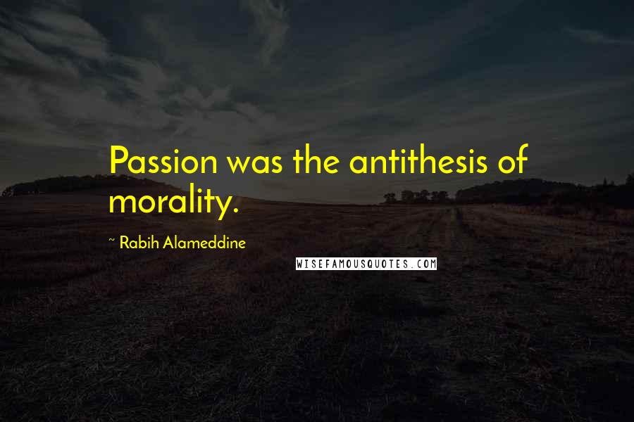 Rabih Alameddine quotes: Passion was the antithesis of morality.