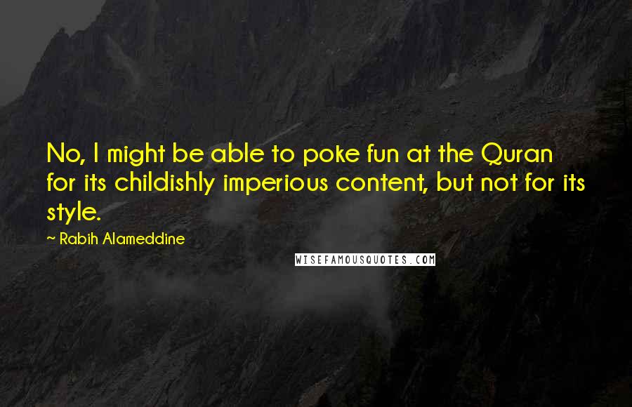 Rabih Alameddine quotes: No, I might be able to poke fun at the Quran for its childishly imperious content, but not for its style.