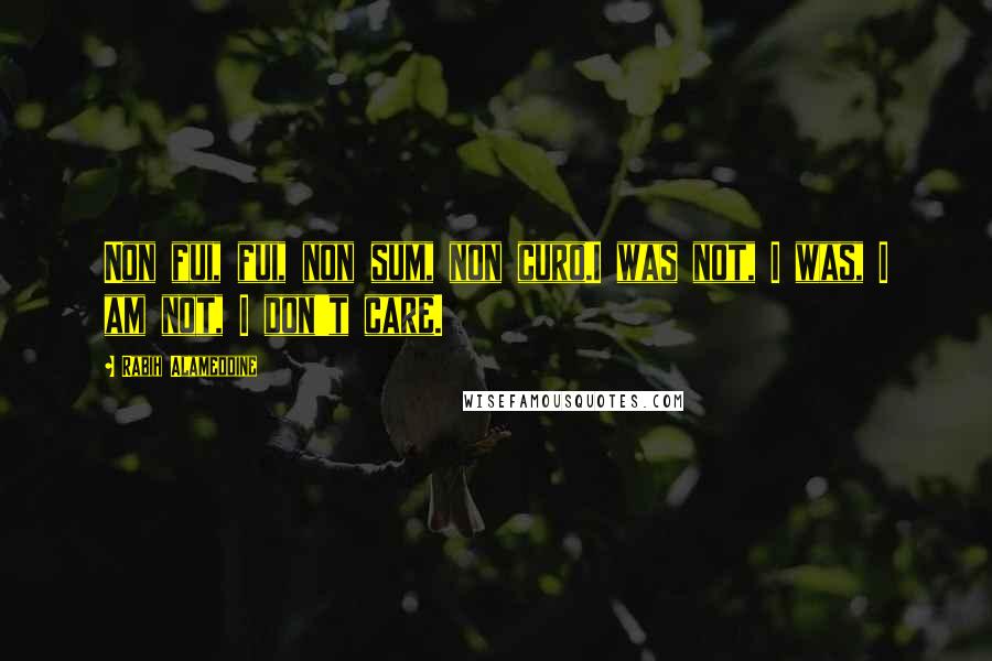 Rabih Alameddine quotes: Non fui, fui, non sum, non curo.I was not, I was, I am not, I don't care.