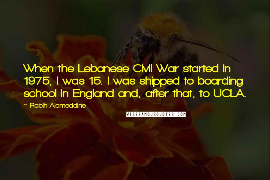 Rabih Alameddine quotes: When the Lebanese Civil War started in 1975, I was 15. I was shipped to boarding school in England and, after that, to UCLA.