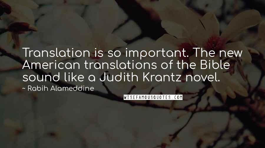 Rabih Alameddine quotes: Translation is so important. The new American translations of the Bible sound like a Judith Krantz novel.