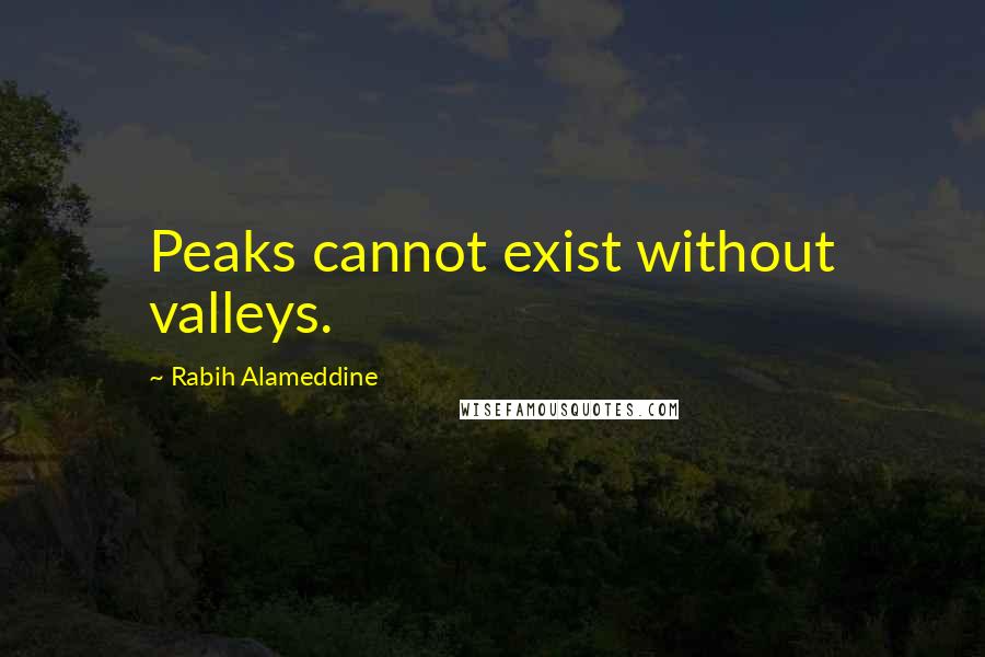 Rabih Alameddine quotes: Peaks cannot exist without valleys.