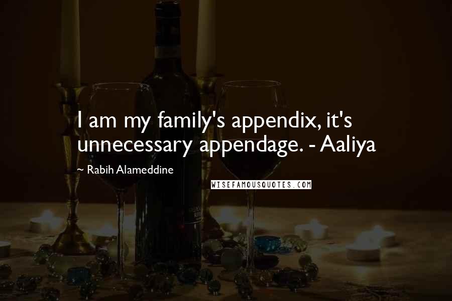Rabih Alameddine quotes: I am my family's appendix, it's unnecessary appendage. - Aaliya