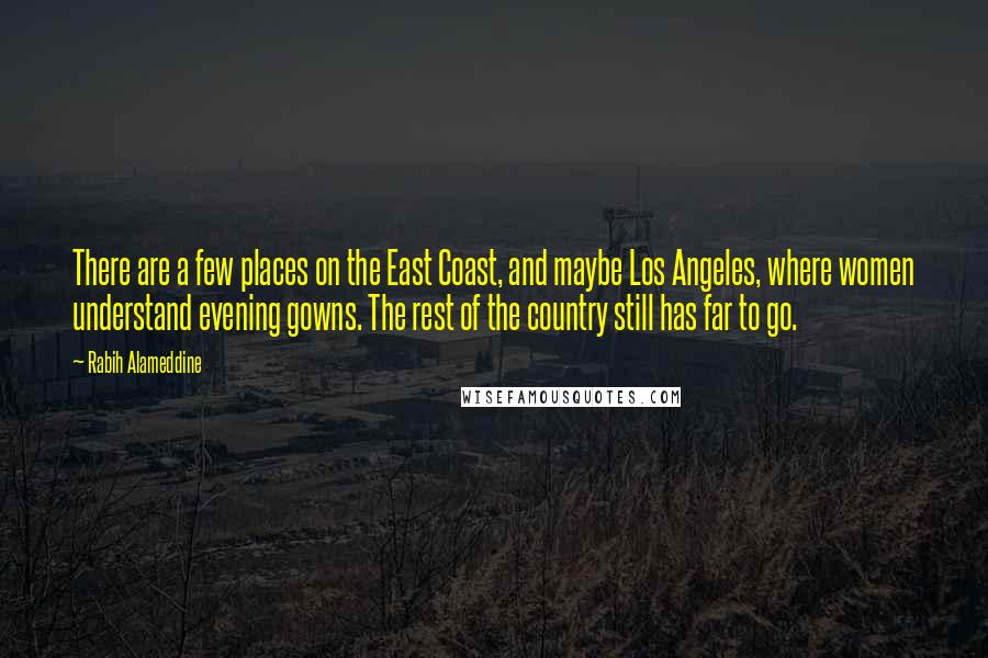 Rabih Alameddine quotes: There are a few places on the East Coast, and maybe Los Angeles, where women understand evening gowns. The rest of the country still has far to go.