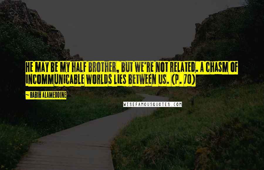 Rabih Alameddine quotes: He may be my half brother, but we're not related. A chasm of incommunicable worlds lies between us. (p. 70)