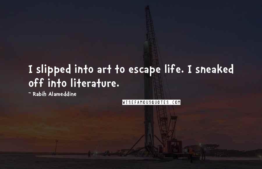 Rabih Alameddine quotes: I slipped into art to escape life. I sneaked off into literature.