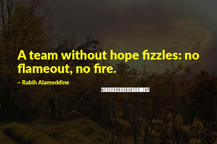 Rabih Alameddine quotes: A team without hope fizzles: no flameout, no fire.