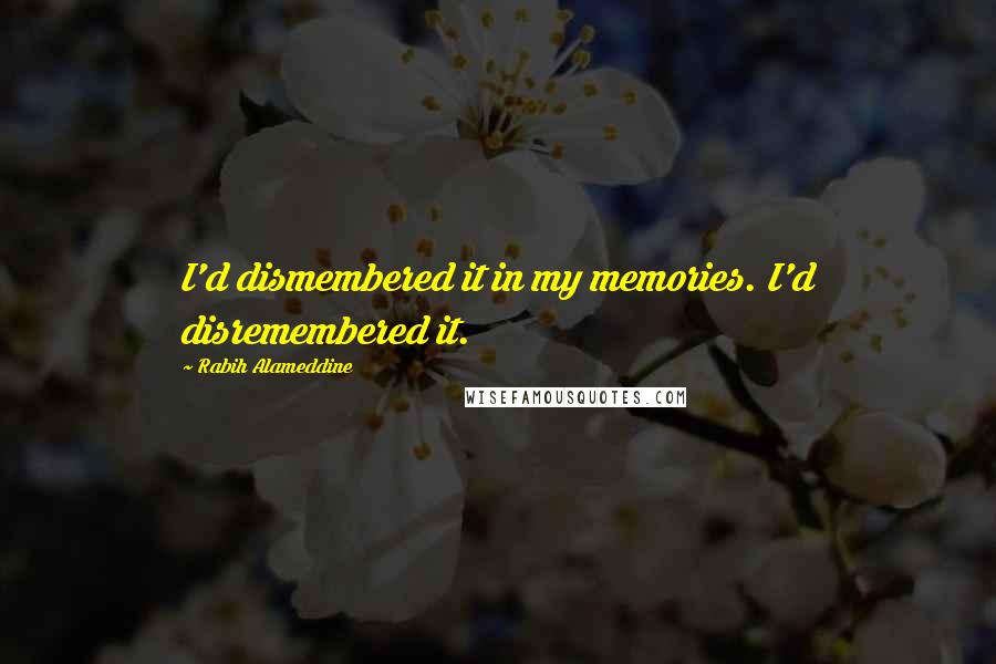 Rabih Alameddine quotes: I'd dismembered it in my memories. I'd disremembered it.