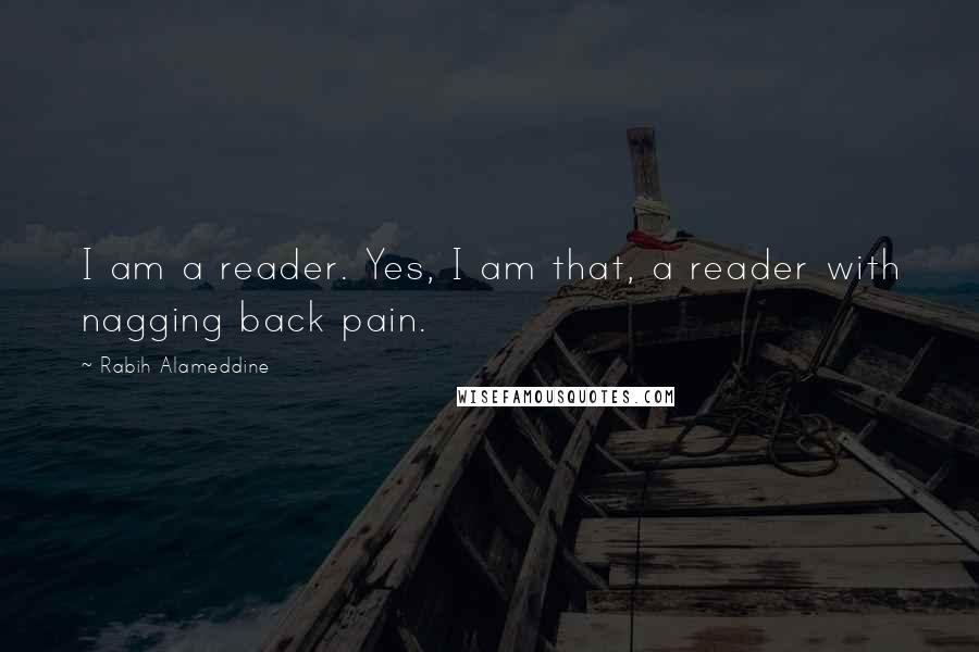 Rabih Alameddine quotes: I am a reader. Yes, I am that, a reader with nagging back pain.