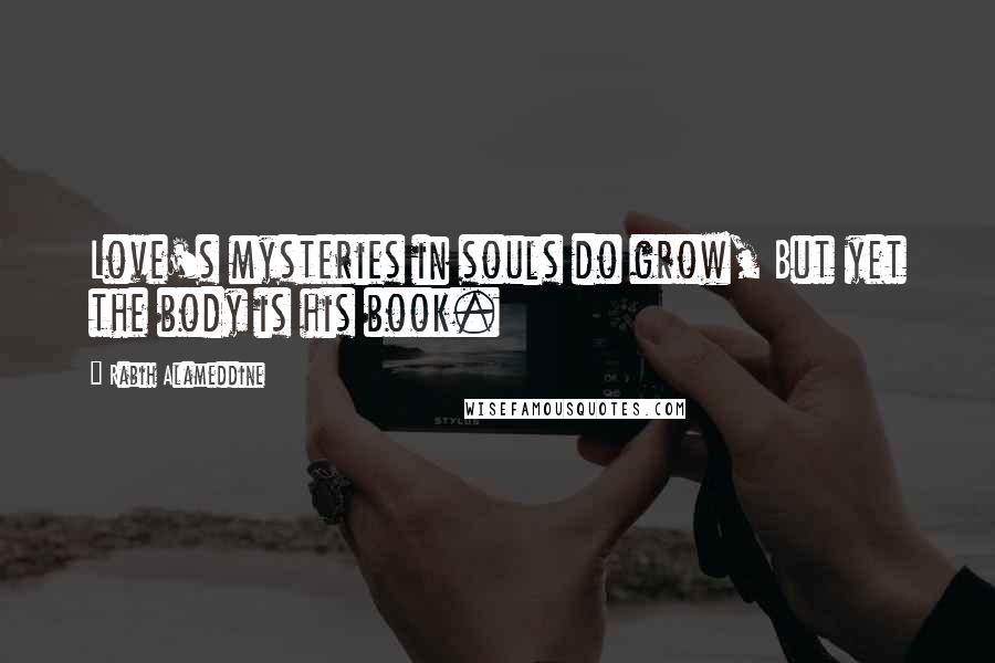 Rabih Alameddine quotes: Love's mysteries in souls do grow, But yet the body is his book.