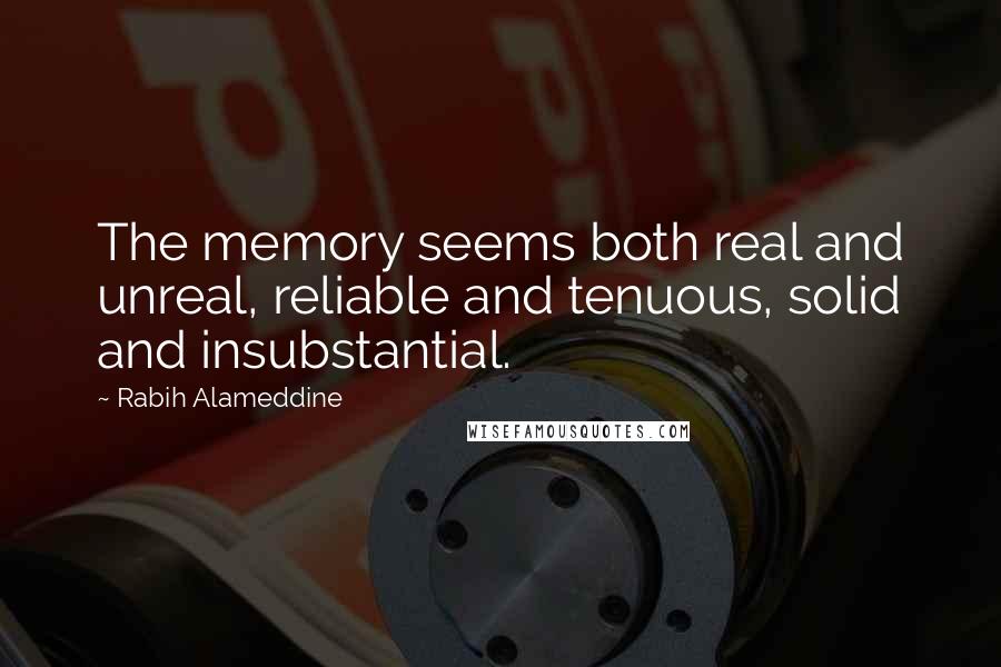 Rabih Alameddine quotes: The memory seems both real and unreal, reliable and tenuous, solid and insubstantial.