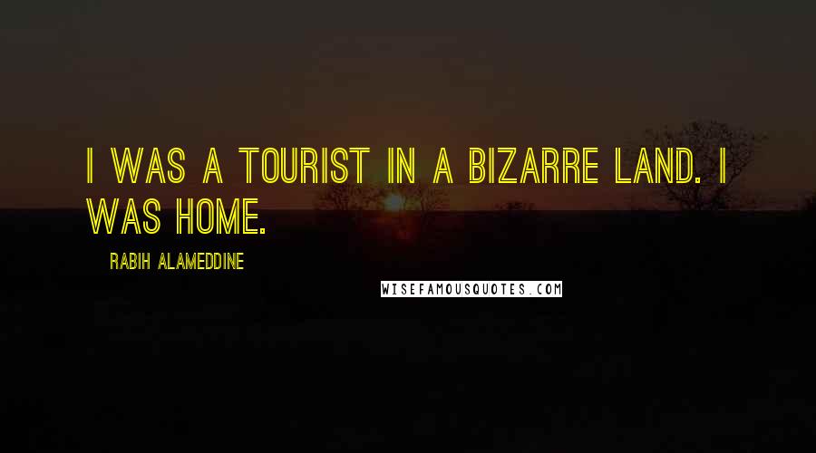 Rabih Alameddine quotes: I was a tourist in a bizarre land. I was home.