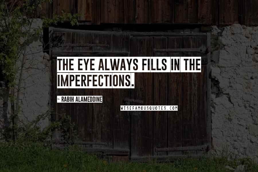 Rabih Alameddine quotes: The eye always fills in the imperfections.