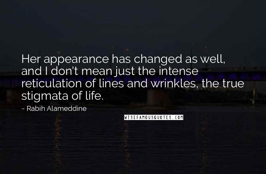 Rabih Alameddine quotes: Her appearance has changed as well, and I don't mean just the intense reticulation of lines and wrinkles, the true stigmata of life.