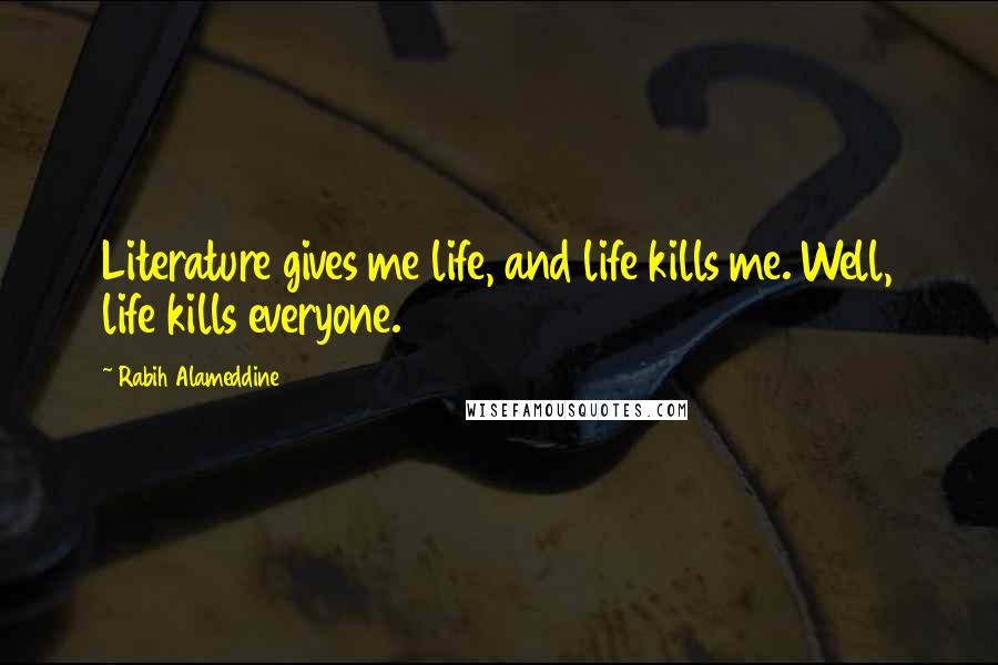 Rabih Alameddine quotes: Literature gives me life, and life kills me. Well, life kills everyone.