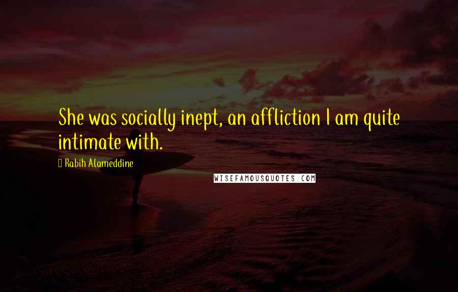 Rabih Alameddine quotes: She was socially inept, an affliction I am quite intimate with.