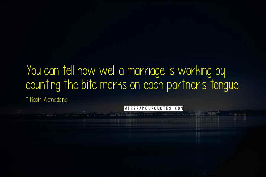 Rabih Alameddine quotes: You can tell how well a marriage is working by counting the bite marks on each partner's tongue.