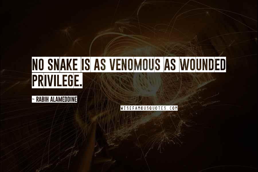 Rabih Alameddine quotes: No snake is as venomous as wounded privilege.