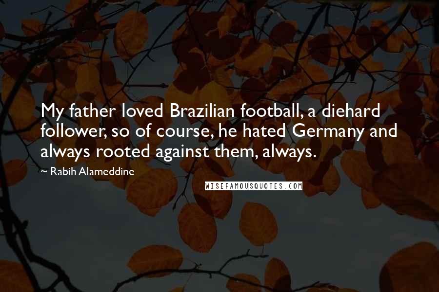 Rabih Alameddine quotes: My father loved Brazilian football, a diehard follower, so of course, he hated Germany and always rooted against them, always.