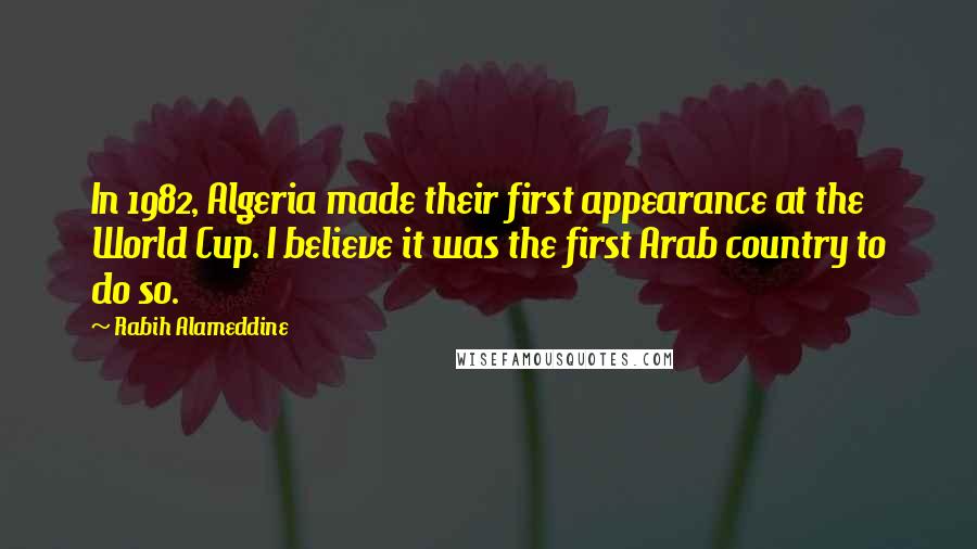 Rabih Alameddine quotes: In 1982, Algeria made their first appearance at the World Cup. I believe it was the first Arab country to do so.