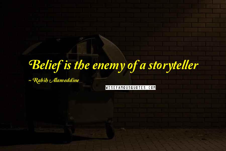 Rabih Alameddine quotes: Belief is the enemy of a storyteller