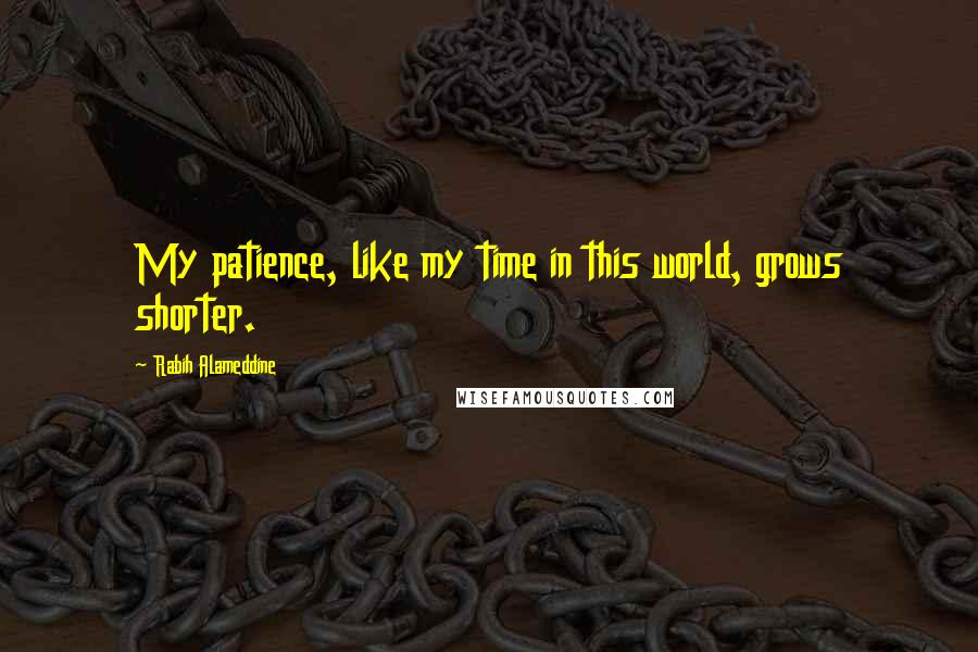 Rabih Alameddine quotes: My patience, like my time in this world, grows shorter.