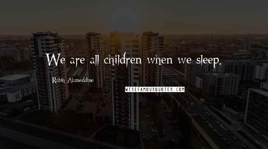 Rabih Alameddine quotes: We are all children when we sleep.