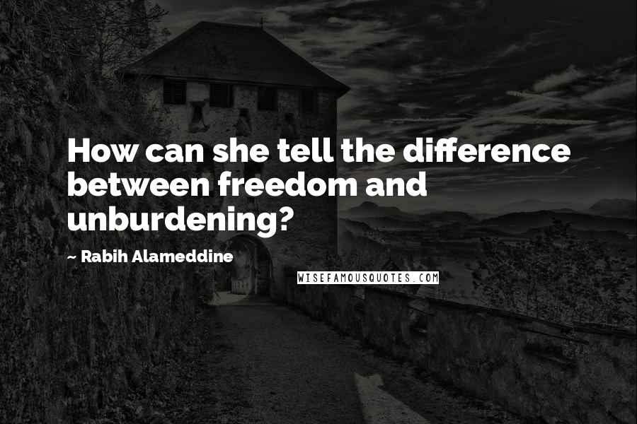 Rabih Alameddine quotes: How can she tell the difference between freedom and unburdening?